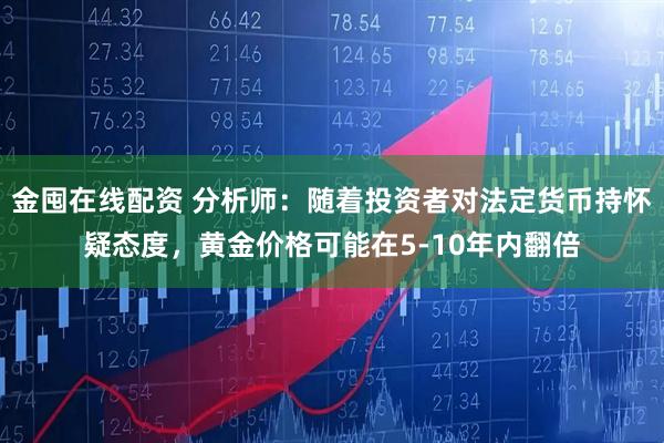 金囤在线配资 分析师：随着投资者对法定货币持怀疑态度，黄金价格可能在5-10年内翻倍