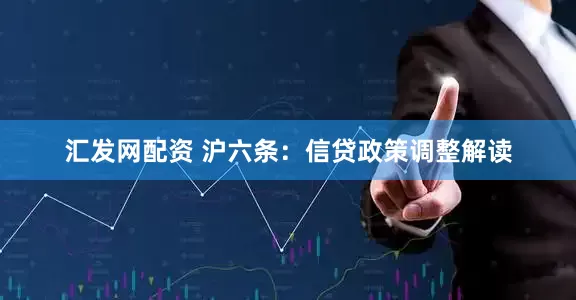 汇发网配资 沪六条：信贷政策调整解读