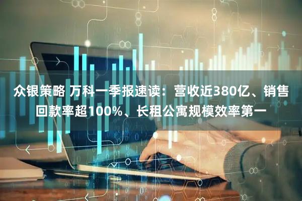 众银策略 万科一季报速读：营收近380亿、销售回款率超100%、长租公寓规模效率第一