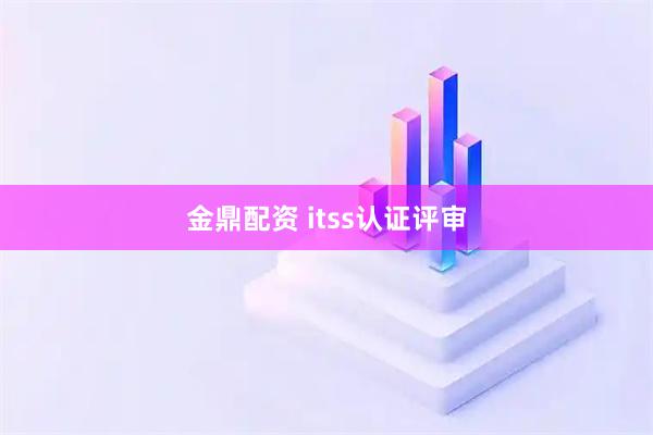 金鼎配资 itss认证评审