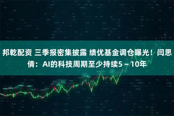 邦乾配资 三季报密集披露 绩优基金调仓曝光！闫思倩：AI的科技周期至少持续5～10年