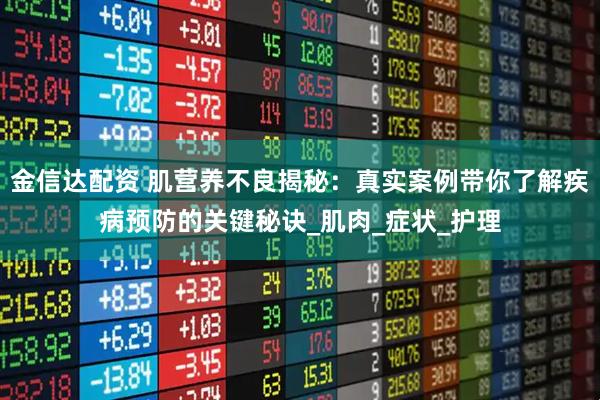 金信达配资 肌营养不良揭秘：真实案例带你了解疾病预防的关键秘诀_肌肉_症状_护理